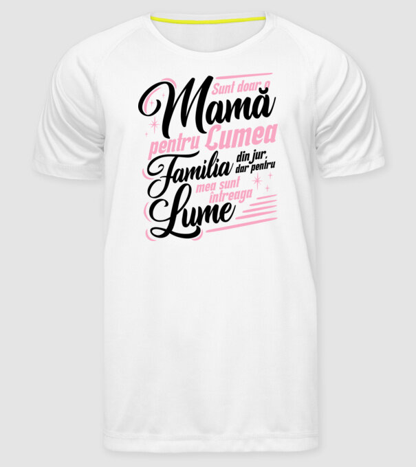 Sunt doar o mamă pentru lumea din jur, dar pentru familia mea sunt întreaga lume! model alb pe tricou