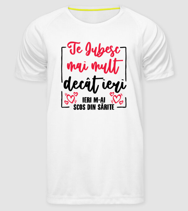 Valentine_Te iubesc mai mult decât ieri, ieri m-ai scos din sărite model alb pe tricou