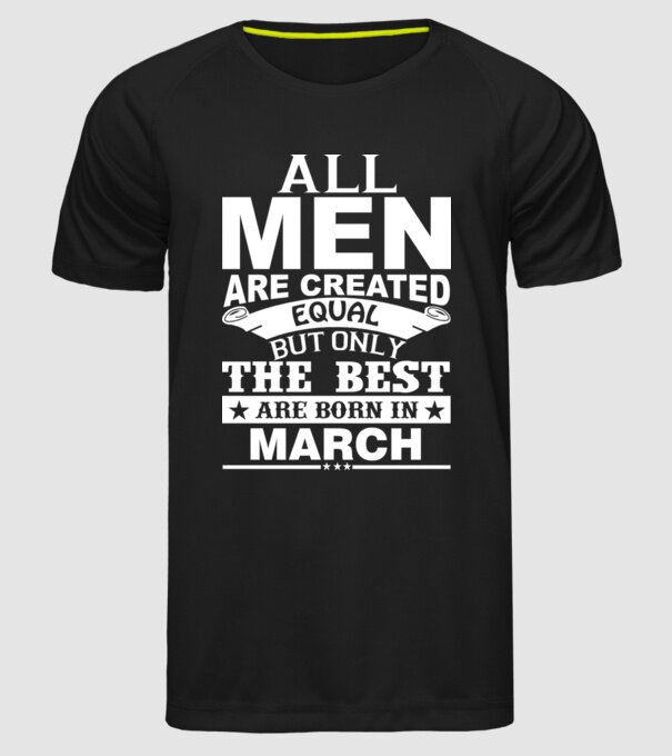 All men are created equal but only the best are born in march model negru pe tricou