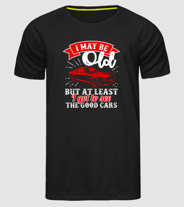 I may be old but at least i got to see the good cars model negru pe tricou