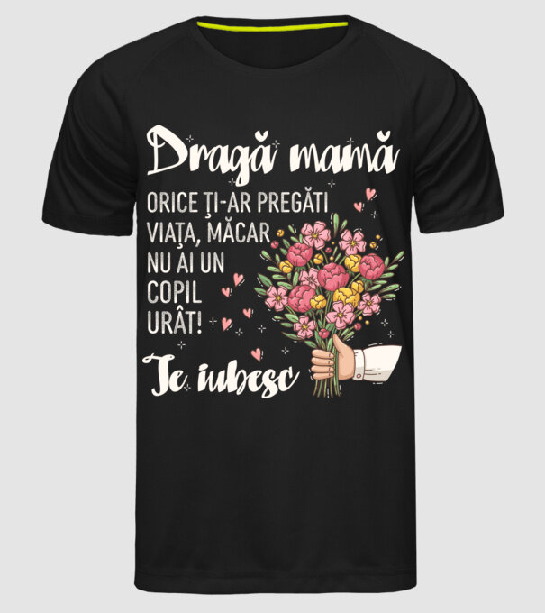 Dragă mamă, orice ți-ar pregăti viața, măcar nu ai un copil urât! te iubesc model negru pe tricou