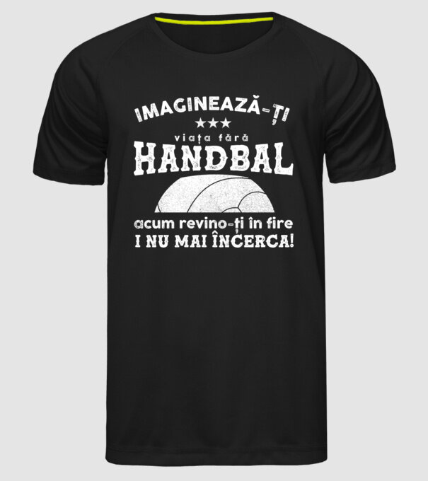 imaginează-ți viața fără handbal, acum revino-ți în fire și nu mai încerca  model negru pe tricou