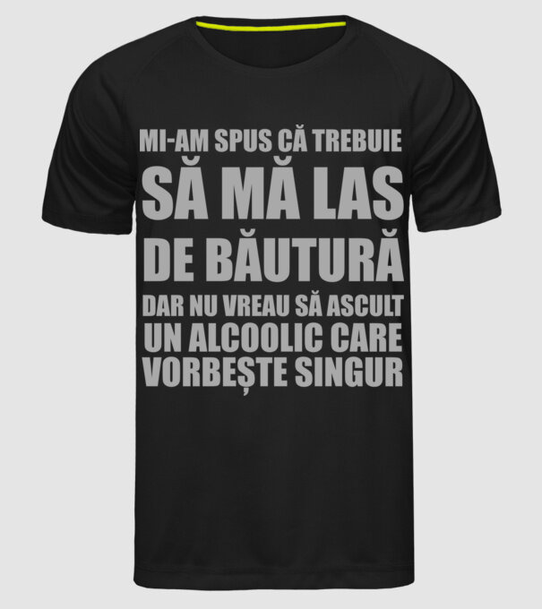 mi-am spus că trebuie să mă las de băutură, dar nu vreau să ascult un alcoolic care vorbește singur model negru pe tricou