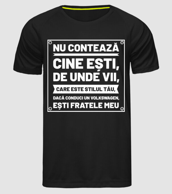 nu contează cine ești, de unde vii, care este stilul tău, dacă conduci un Volkswagen, ești fratele meu model negru pe tricou
