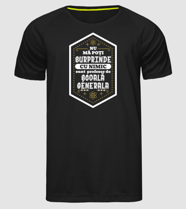 Nu mă poți surprinde cu nimic, sunt profesor de școală generală model negru pe tricou
