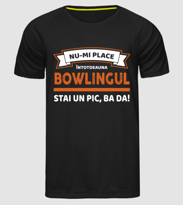 nu-mi place întotdeauna bowlingul, stai un pic, ba da model negru pe tricou