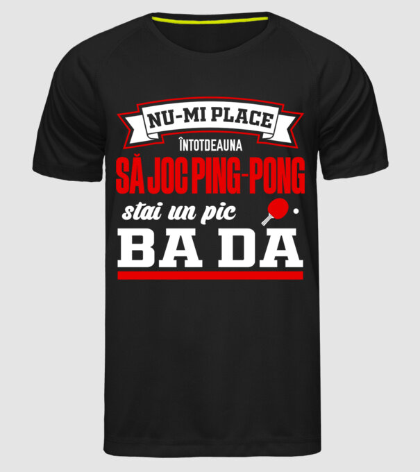 nu-mi place întotdeauna să joc ping-pong, stai un pic, ba da model negru pe tricou
