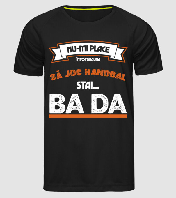 nu-mi place întotdeauna să joc handbal, stai un pic, ba da model negru pe tricou