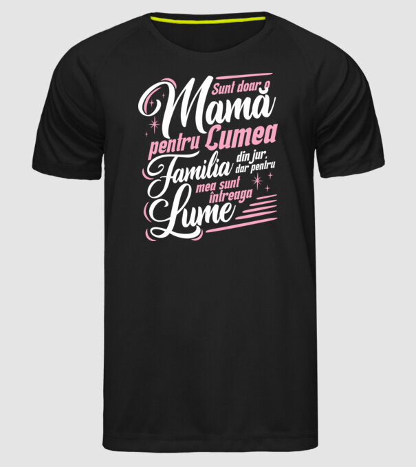 Sunt doar o mamă pentru lumea din jur, dar pentru familia mea sunt întreaga lume! model negru pe tricou