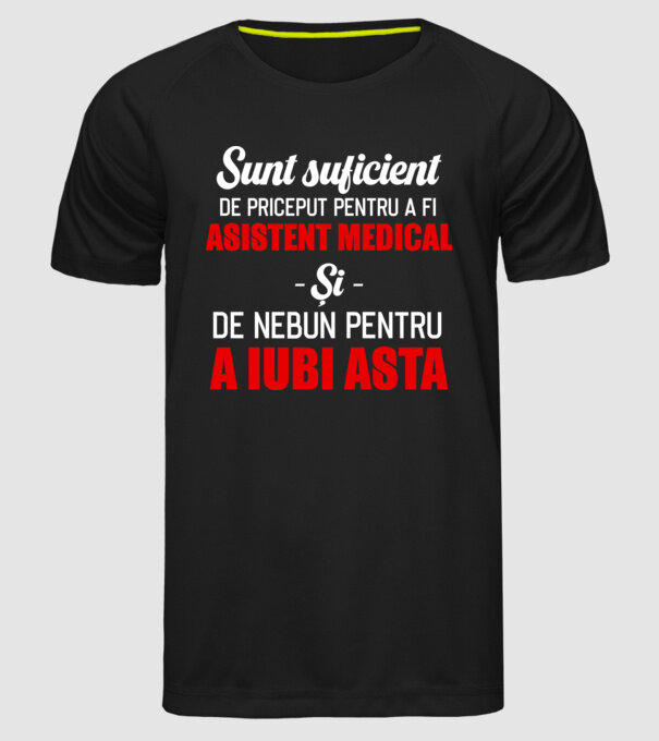 Sunt suficient de priceput pentru a fi ASISTENT MEDICAL și suficient de nebun pentru a iubi asta model negru pe tricou