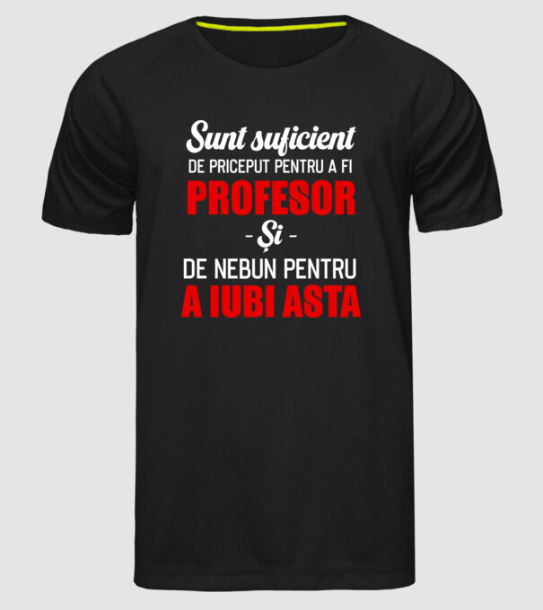 Sunt suficient de priceput pentru a fi PROFESOR și suficient de nebun pentru a iubi asta model negru pe tricou