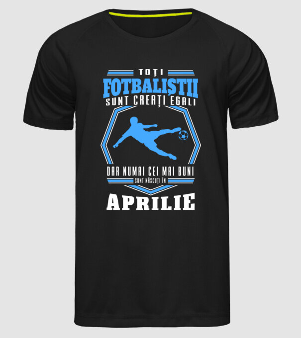 Toți fotbaliștii sunt creați egali, dar numai cei mai buni sunt născuți în aprilie model negru pe tricou