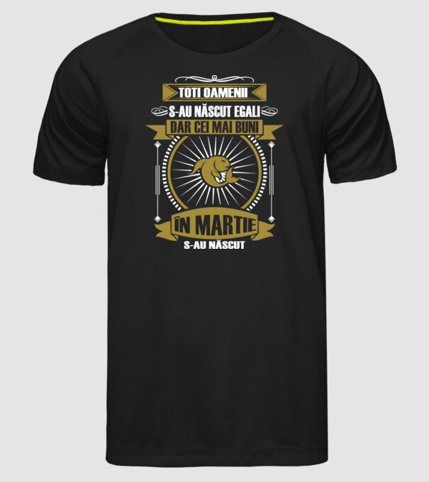 Toți oamenii s-au născut egali, dar cei mai buni s-au născut în martie model negru pe tricou