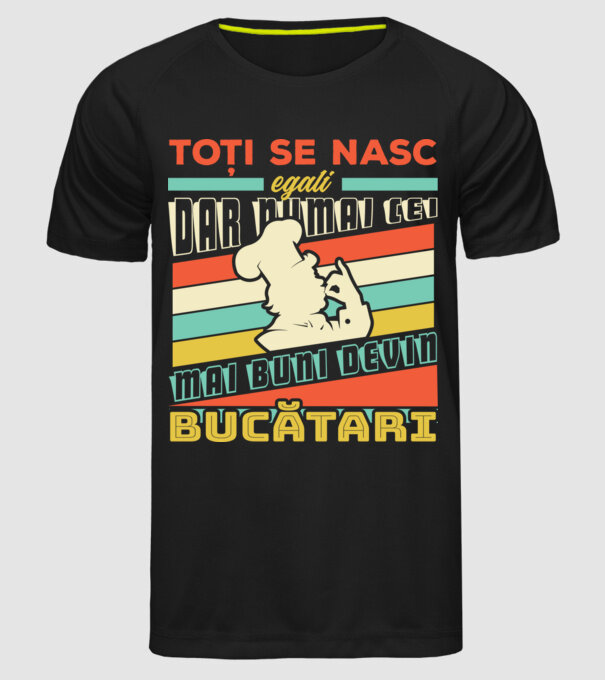 Toți se nasc egali, dar numai cei mai buni devin bucătari model negru pe tricou