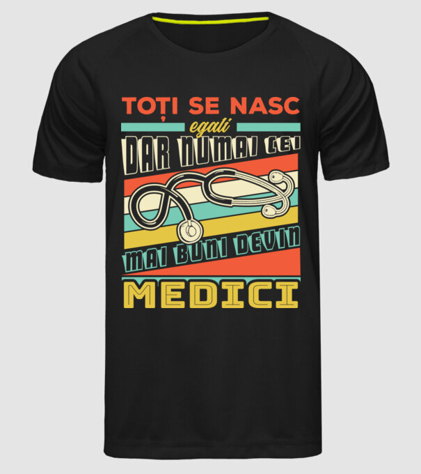 Toți se nasc egali, dar numai cei mai buni devin medici model negru pe tricou