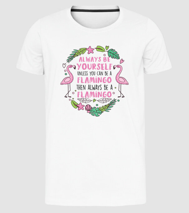 Always be yourself, unless you can be a flamingo model alb pe tricou