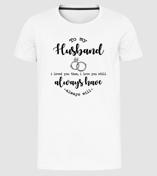 I loved you then i love you still husband model alb pe tricou