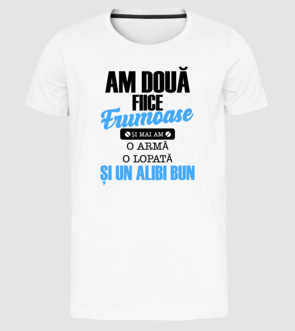 Am Două fiice frumoase și mai am o armă, o lopată și un alibi bun model alb pe tricou