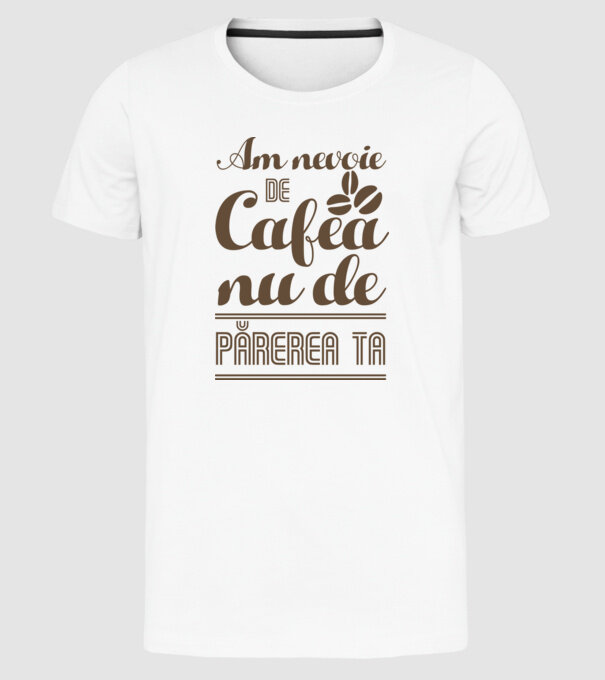am nevoie de cafea, nu de părerea ta model alb pe tricou