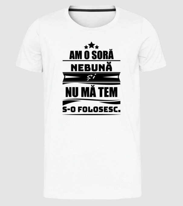 Am o soră nebună și nu mă tem s-o folosesc. model alb pe tricou