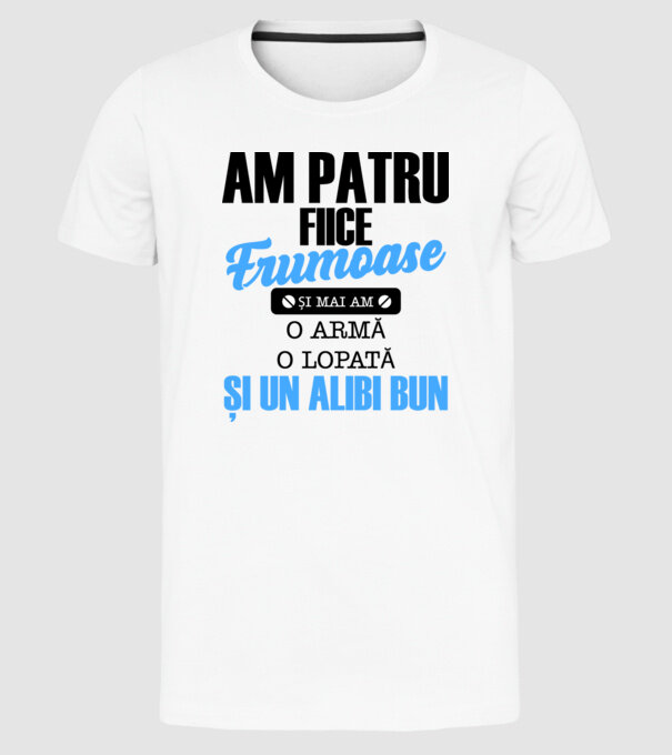 Am patru fiice frumoase și mai am o armă, o lopată și un alibi bun model alb pe tricou