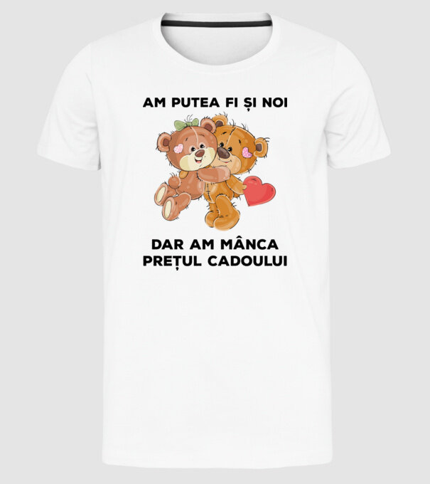 Am putea fi și noi, dar am mânca prețul cadoului model alb pe tricou
