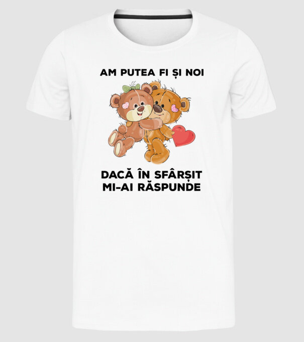 Am putea fi și noi dacă în sfârșit mi-ai răspunde model alb pe tricou