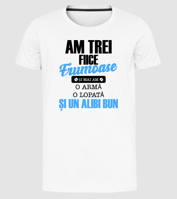 Am Trei fiice frumoase și mai am o armă, o lopată și un alibi bun model alb pe tricou