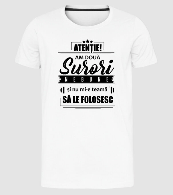 Atenție! Am două surori nebune și nu mi-e teamă să le folosesc. model alb pe tricou