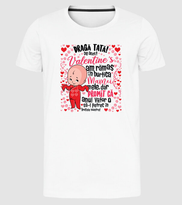 'Dragă tată! De acest Valentine''s am rămas în burtica mamei mele, dar promit că anul viitor o să-l petrec în brațele voastre!' model alb pe tricou