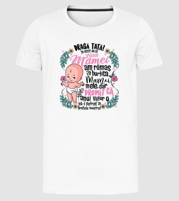 Dragă tată! În acest an de Ziua Mamei am rămas în burtica mamei mele, dar promit că anul viitor o să o petrec în brațele voastre model alb pe tricou