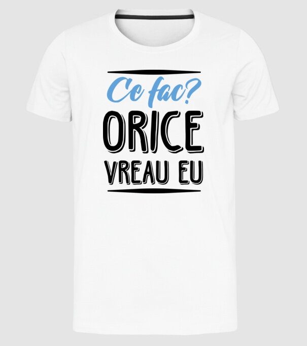 Ce fac? ORICE VREAU EU model alb pe tricou