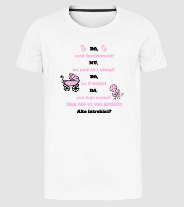 Da, sunt însărcinată! Nu, nu poți să-l atingi! Da, va fi fetiță! Da, are deja nume! Dar nu-ți voi spune! Alte întrebări? model alb pe tricou