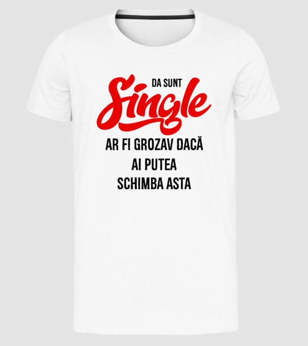 da, sunt single, ar fi grozav dacă ai putea schimba asta model alb pe tricou