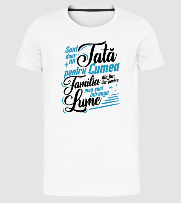 Sunt doar un tată pentru lumea din jur, dar pentru familia mea sunt întreaga lume! model alb pe tricou