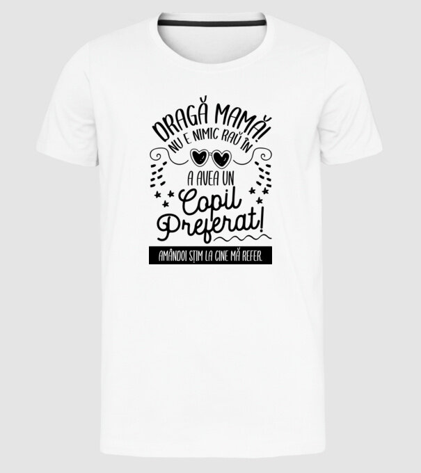 Dragă mamă! Nu e nimic rău în a avea un copil preferat! Amândoi știm la cine mă refer. model alb pe tricou