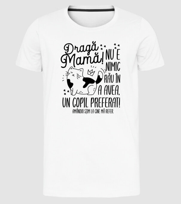 Dragă mamă! Nu e nimic rău în a avea un copil preferat! Amândoi știm la cine mă refer. model alb pe tricou