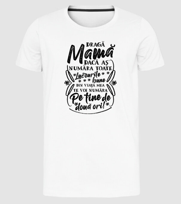 Dragă Mamă, dacă aș număra toate lucrurile bune din viața mea, te voi număra pe tine de două ori! model alb pe tricou