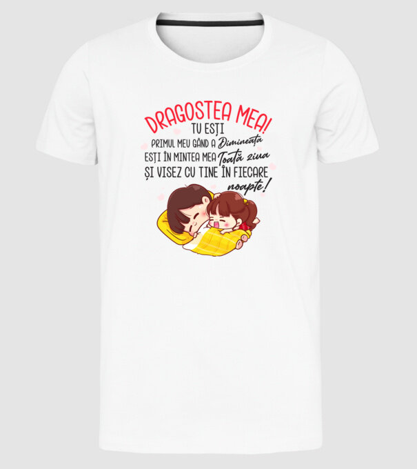Dragostea mea! tu ești primul meu gând dimineața, ești în mintea mea toată ziua și visez cu tine în fiecare noapte. Te iubesc! model alb pe tricou
