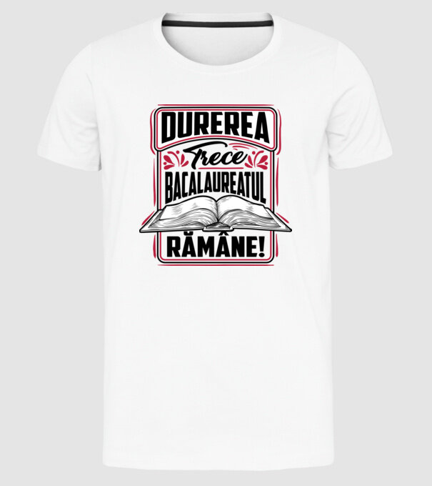 Durerea trece_bacalaureatul rămâne  model alb pe tricou