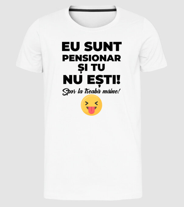 Eu sunt pensionar, și tu nu ești! Spor la treabă mâine model alb pe tricou