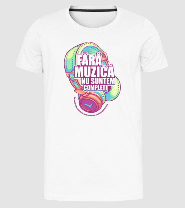 Fără muzică nu suntem compleți - Muzica ne atinge emoțional acolo, unde doar cuvintele nu o pot face. model alb pe tricou