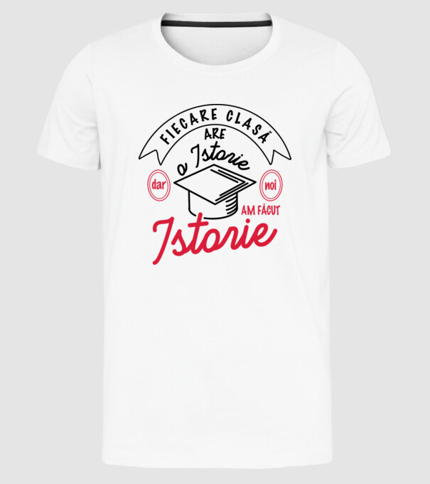 Fiecare clasă - are - o istorie - Dar noi - am făcut - Istorie! model alb pe tricou