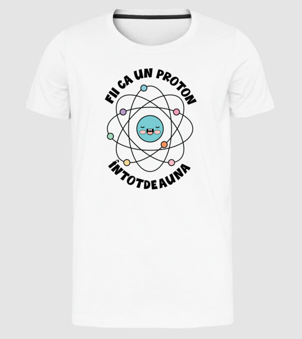 fii ca un proton - întotdeauna pozitiv model alb pe tricou