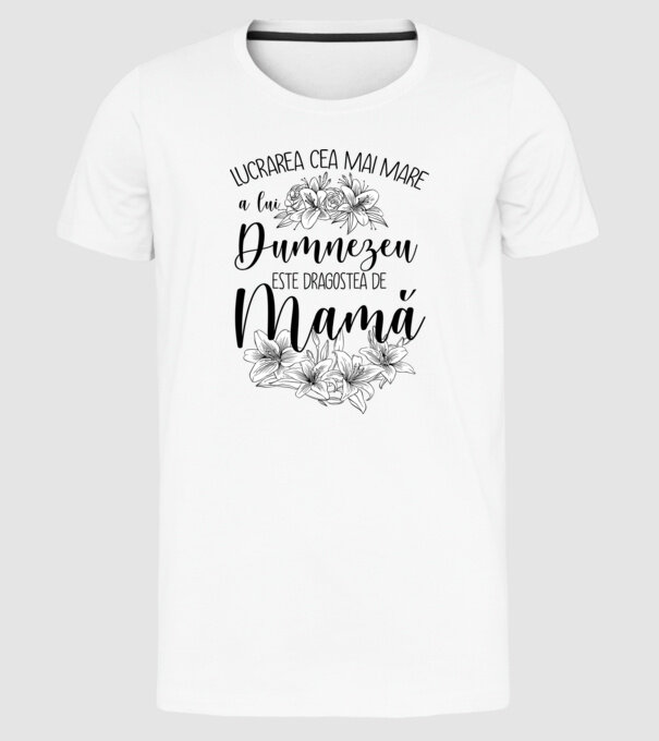 Lucrarea cea mai mare a lui Dumnezeu este dragostea de mamă model alb pe tricou