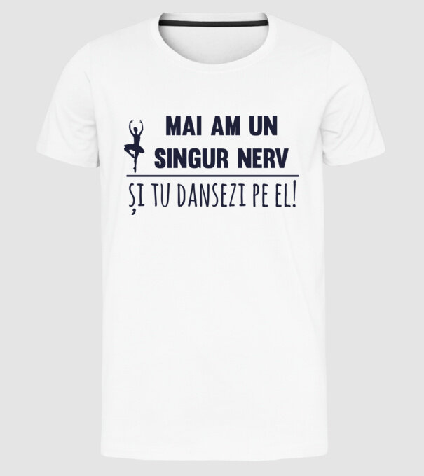 mai am un singur nerv și tu dansezi pe el! model alb pe tricou