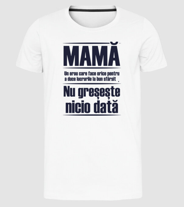 MAMĂ : Un erou care face orice pentru a duce lucrurile la bun sfârșit. Nu greșește nicio dată. model alb pe tricou
