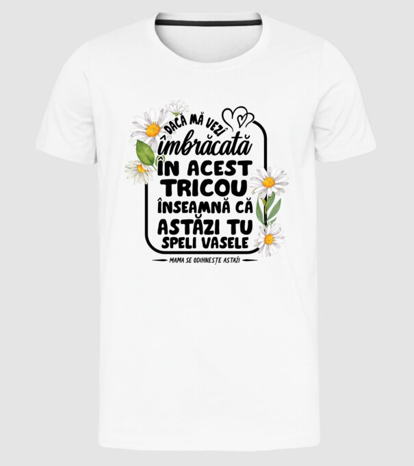Dacă o vezi îmbrăcată în acest tricou, înseamnă că astăzi tu speli vasele. Mama se odihnește astăzi. model alb pe tricou