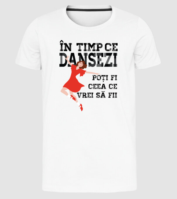 n timp ce dansezi poți fi ceea ce vrei să fii - în acel moment ,D2509335 model alb pe tricou