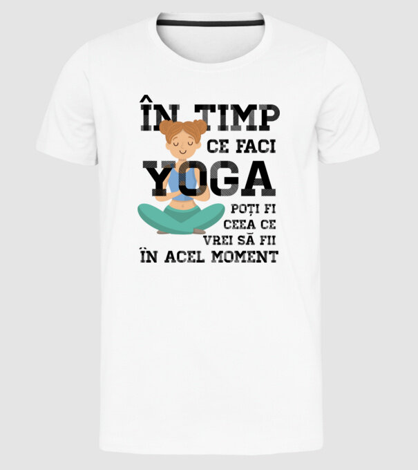 în timp ce faci yoga poți fi ceea ce vrei să fii - în acel moment model alb pe tricou